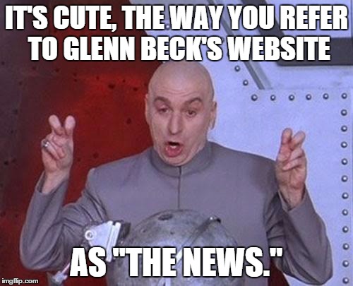 Dr Evil Laser Meme | IT'S CUTE, THE WAY YOU REFER TO GLENN BECK'S WEBSITE AS "THE NEWS." | image tagged in memes,dr evil laser | made w/ Imgflip meme maker