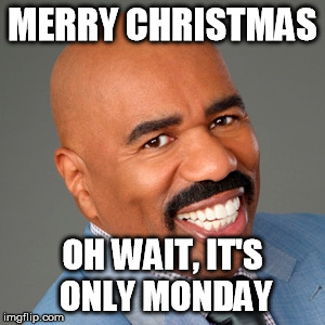 MERRY CHRISTMAS OH WAIT, IT'S ONLY MONDAY | made w/ Imgflip meme maker