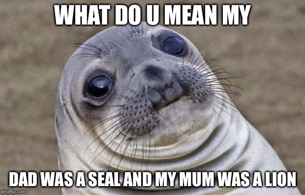 Awkward Moment Sealion | WHAT DO U MEAN MY DAD WAS A SEAL AND MY MUM WAS A LION | image tagged in memes,awkward moment sealion | made w/ Imgflip meme maker