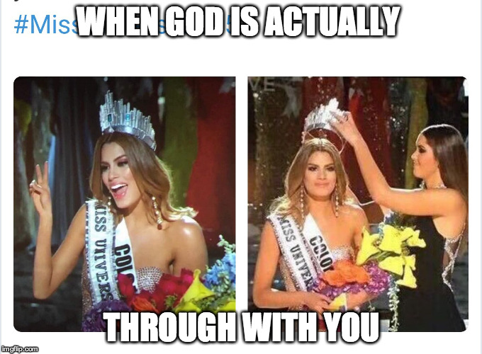 Miss Colombia  | WHEN GOD IS ACTUALLY THROUGH WITH YOU | image tagged in miss colombia | made w/ Imgflip meme maker