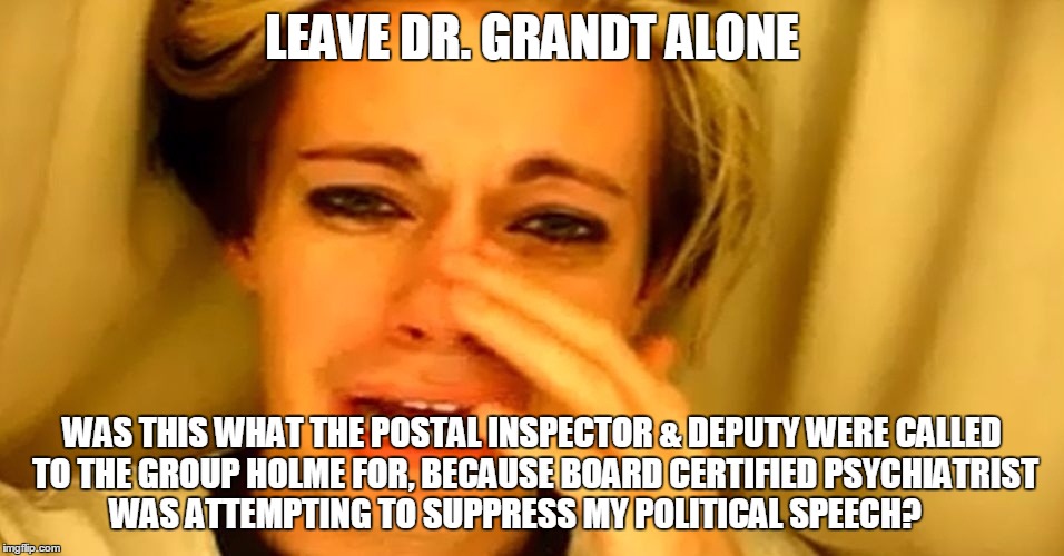 ATTN: COURT APPOINTED ATTORNEY / PUBLIC DEFENDER | LEAVE DR. GRANDT ALONE WAS THIS WHAT THE POSTAL INSPECTOR & DEPUTY WERE CALLED TO THE GROUP HOLME FOR, BECAUSE BOARD CERTIFIED PSYCHIATRIST  | image tagged in attn court appointed attorney / public defender | made w/ Imgflip meme maker