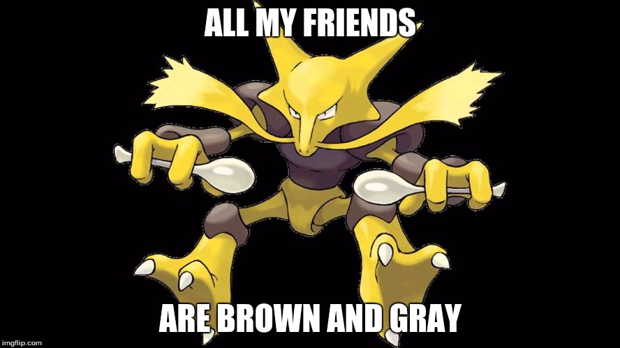 Soundgarden Co-Labs With Pokemon | ALL MY FRIENDS ARE BROWN AND GRAY | image tagged in pokemon,memes | made w/ Imgflip meme maker