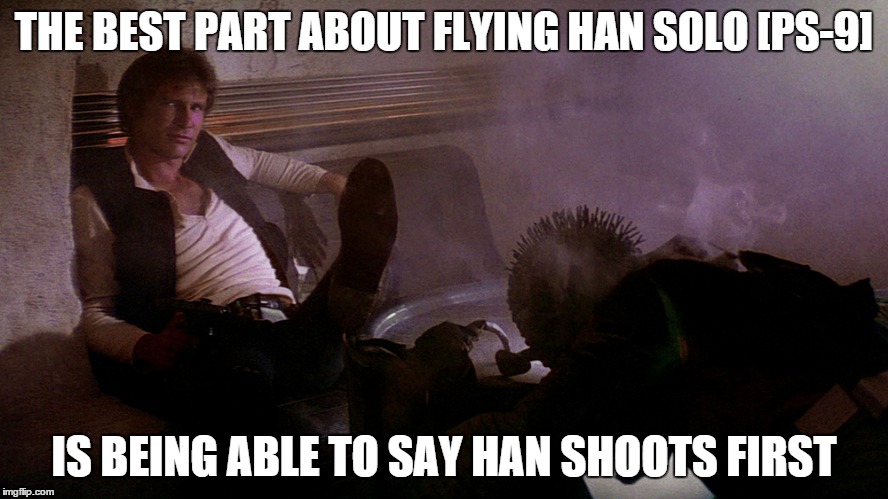 Han Shot First | THE BEST PART ABOUT FLYING HAN SOLO [PS-9] IS BEING ABLE TO SAY HAN SHOOTS FIRST | image tagged in han shot first,XWingTMG | made w/ Imgflip meme maker