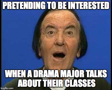 Wow. | PRETENDING TO BE INTERESTED WHEN A DRAMA MAJOR TALKS ABOUT THEIR CLASSES | image tagged in wow | made w/ Imgflip meme maker