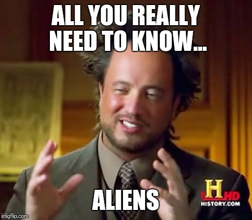 Ancient Aliens Meme | ALL YOU REALLY NEED TO KNOW... ALIENS | image tagged in memes,ancient aliens | made w/ Imgflip meme maker