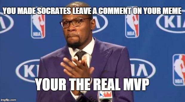 You The Real MVP Meme | YOU MADE SOCRATES LEAVE A COMMENT ON YOUR MEME YOUR THE REAL MVP | image tagged in memes,you the real mvp | made w/ Imgflip meme maker