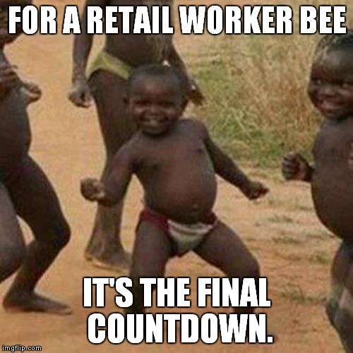 Third World Success Kid Meme | FOR A RETAIL WORKER BEE IT'S THE FINAL COUNTDOWN. | image tagged in memes,third world success kid | made w/ Imgflip meme maker
