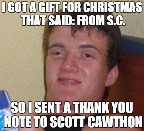 No, It was SANTA CLAUSE. GOSH | I GOT A GIFT FOR CHRISTMAS THAT SAID: FROM S.C. SO I SENT A THANK YOU NOTE TO SCOTT CAWTHON | image tagged in memes,10 guy,christmas,santa,scott cawthon | made w/ Imgflip meme maker