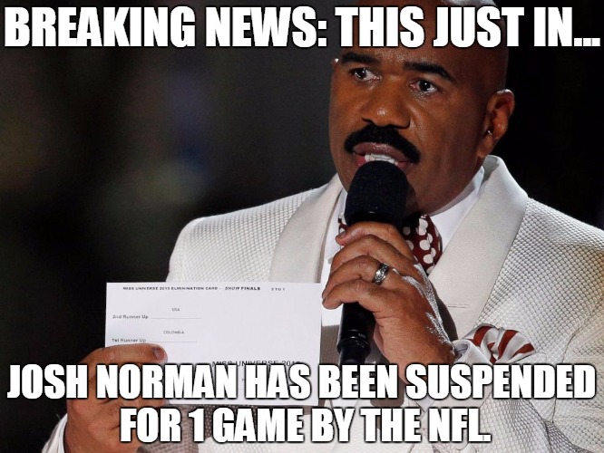 Steve Harvey | BREAKING NEWS: THIS JUST IN... JOSH NORMAN HAS BEEN SUSPENDED FOR 1 GAME BY THE NFL. | image tagged in steve harvey,funny | made w/ Imgflip meme maker