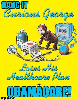 Educate your kids now! | DANG IT OBAMACARE! | image tagged in curious,george,obamacare,funny | made w/ Imgflip meme maker