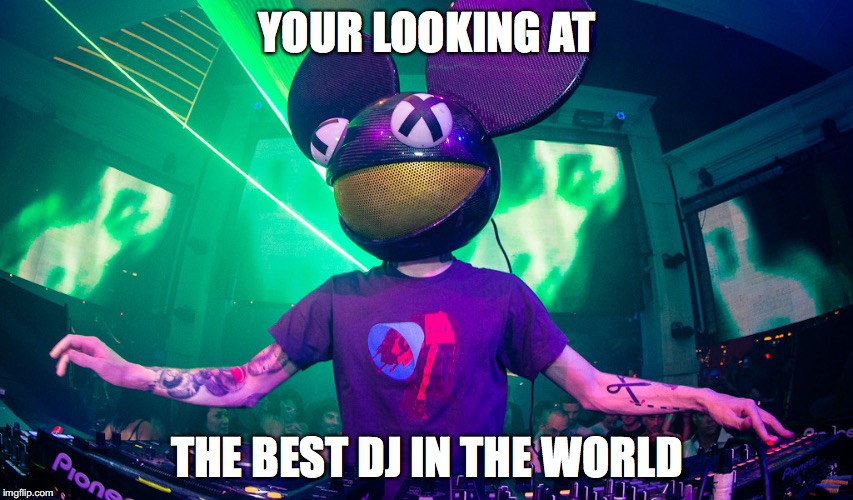 Deadmau5meme | YOUR LOOKING AT THE BEST DJ IN THE WORLD | image tagged in deadmau5meme | made w/ Imgflip meme maker