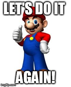 Mario Thumbs Up | LET'S DO IT AGAIN! | image tagged in mario thumbs up | made w/ Imgflip meme maker
