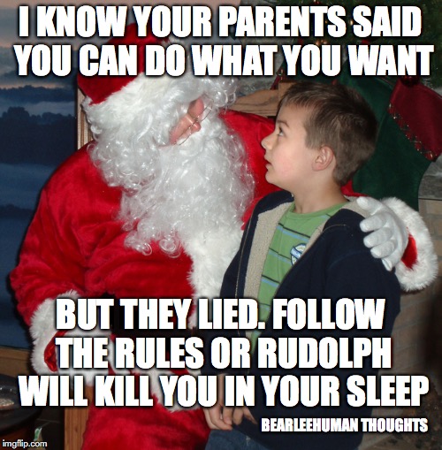 Santa explains | I KNOW YOUR PARENTS SAID YOU CAN DO WHAT YOU WANT BUT THEY LIED. FOLLOW THE RULES OR RUDOLPH WILL KILL YOU IN YOUR SLEEP BEARLEEHUMAN THOUGH | image tagged in santa | made w/ Imgflip meme maker