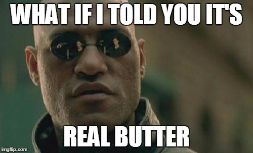 Matrix Morpheus Meme | WHAT IF I TOLD YOU IT'S REAL BUTTER | image tagged in memes,matrix morpheus | made w/ Imgflip meme maker