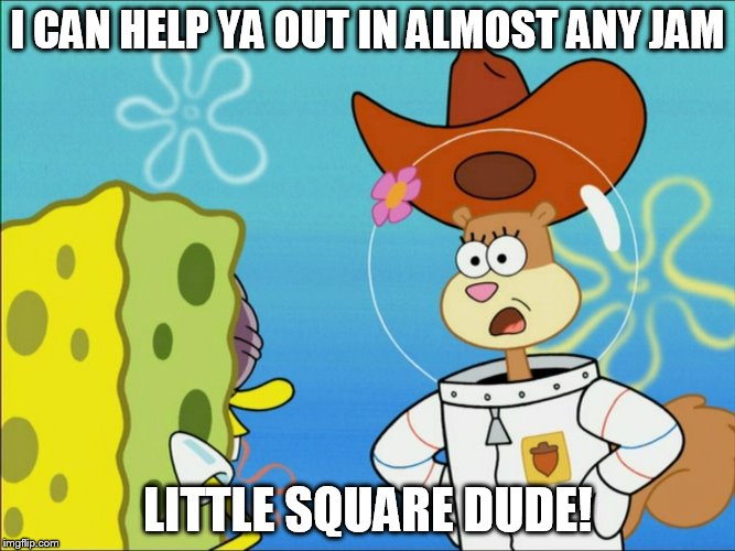 Sandy Cheeks - In Almost Any Jam | I CAN HELP YA OUT IN ALMOST ANY JAM LITTLE SQUARE DUDE! | image tagged in sandy cheeks - in almost any jam,memes,spongebob squarepants,sandy cheeks cowboy hat,sandy cheeks,funny | made w/ Imgflip meme maker