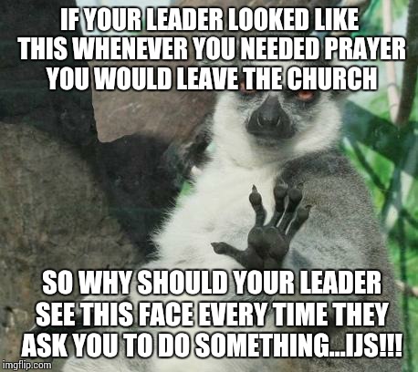 Stoner Lemur | IF YOUR LEADER LOOKED LIKE THIS WHENEVER YOU NEEDED PRAYER YOU WOULD LEAVE THE CHURCH SO WHY SHOULD YOUR LEADER SEE THIS FACE EVERY TIME THE | image tagged in memes,stoner lemur | made w/ Imgflip meme maker