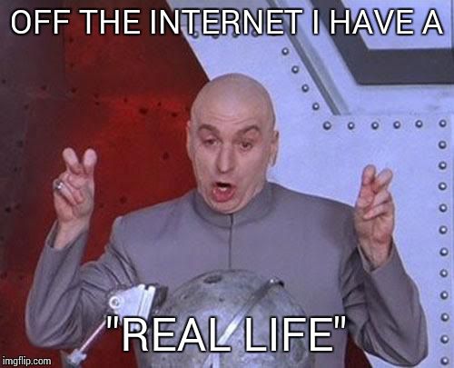 Dr Evil Laser | OFF THE INTERNET I HAVE A "REAL LIFE" | image tagged in memes,dr evil laser | made w/ Imgflip meme maker