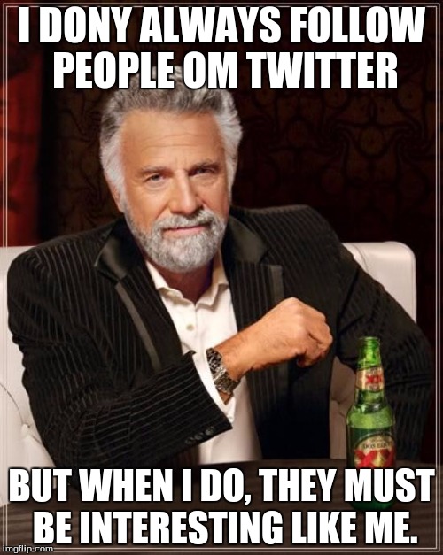 The Most Interesting Man In The World | I DONY ALWAYS FOLLOW PEOPLE OM TWITTER BUT WHEN I DO, THEY MUST BE INTERESTING LIKE ME. | image tagged in memes,the most interesting man in the world | made w/ Imgflip meme maker