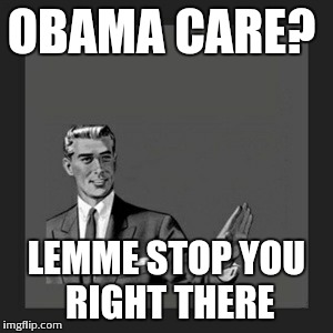 Kill Yourself Guy | OBAMA CARE? LEMME STOP YOU RIGHT THERE | image tagged in memes,kill yourself guy | made w/ Imgflip meme maker