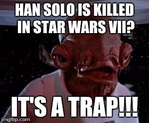 Admiral Ackbar | HAN SOLO IS KILLED IN STAR WARS VII? IT'S A TRAP!!! | image tagged in admiral ackbar | made w/ Imgflip meme maker