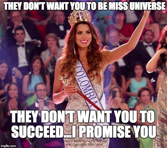 THEY DON'T WANT YOU TO BE MISS UNIVERSE THEY DON'T WANT YOU TO SUCCEED...I PROMISE YOU | made w/ Imgflip meme maker