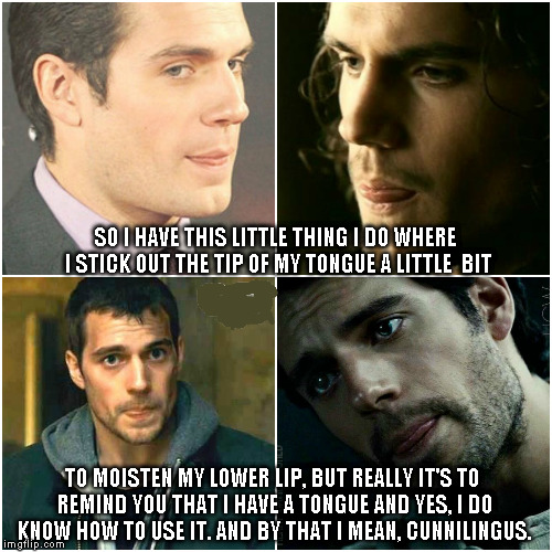 Just the tip | SO I HAVE THIS LITTLE THING I DO WHERE I STICK OUT THE TIP OF MY TONGUE A LITTLE  BIT TO MOISTEN MY LOWER LIP, BUT REALLY IT'S TO REMIND YOU | image tagged in henry cavill,sexy bastard,it's on the tip of my tongue | made w/ Imgflip meme maker