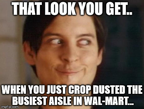 Cropdusting | THAT LOOK YOU GET.. WHEN YOU JUST CROP DUSTED THE BUSIEST AISLE IN WAL-MART... | image tagged in comedy | made w/ Imgflip meme maker