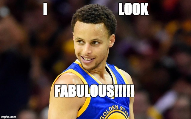 Curry Be Like | I                           LOOK FABULOUS!!!!! | image tagged in steph curry | made w/ Imgflip meme maker