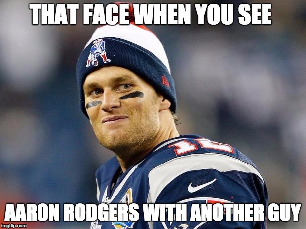 Gay Lil' guy | THAT FACE WHEN YOU SEE AARON RODGERS WITH ANOTHER GUY | image tagged in tom brady | made w/ Imgflip meme maker