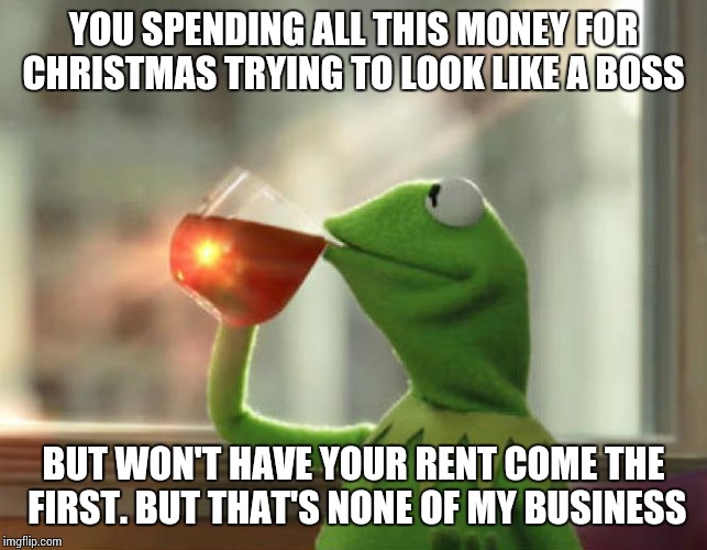 But That's None Of My Business (Neutral) | YOU SPENDING ALL THIS MONEY FOR CHRISTMAS TRYING TO LOOK LIKE A BOSS BUT WON'T HAVE YOUR RENT COME THE FIRST. BUT THAT'S NONE OF MY BUSINESS | image tagged in memes,but thats none of my business neutral | made w/ Imgflip meme maker