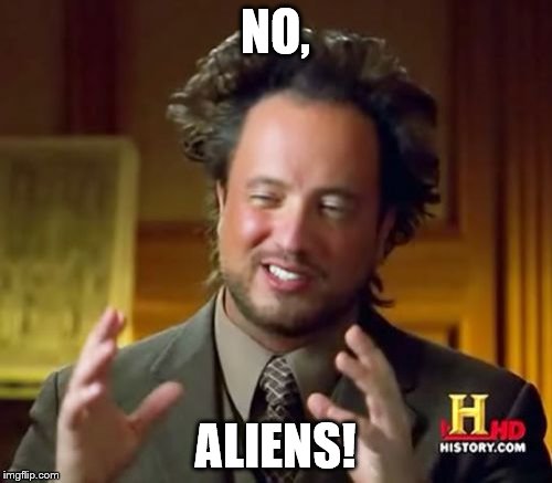 Ancient Aliens Meme | NO, ALIENS! | image tagged in memes,ancient aliens | made w/ Imgflip meme maker