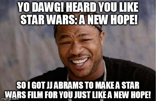 Disney is retarded for paying for ANH twice | YO DAWG! HEARD YOU LIKE STAR WARS: A NEW HOPE! SO I GOT JJ ABRAMS TO MAKE A STAR WARS FILM FOR YOU JUST LIKE A NEW HOPE! | image tagged in yo dawg heard you,disney killed star wars,star wars kills disney,tfa is unoriginal,the farce awakens,han shot kylo first | made w/ Imgflip meme maker