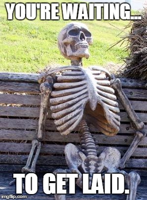 Waiting Skeleton | YOU'RE WAITING... TO GET LAID. | image tagged in memes,waiting skeleton,laid,funny | made w/ Imgflip meme maker