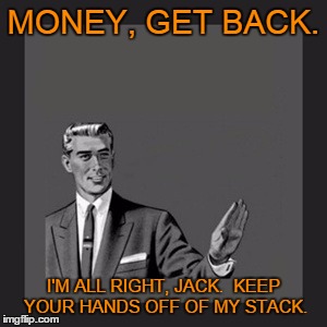 MONEY, GET BACK. I'M ALL RIGHT, JACK.  KEEP YOUR HANDS OFF OF MY STACK. | made w/ Imgflip meme maker