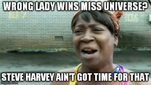 Ain't Nobody Got Time For That Meme | WRONG LADY WINS MISS UNIVERSE? STEVE HARVEY AIN'T GOT TIME FOR THAT | image tagged in memes,aint nobody got time for that | made w/ Imgflip meme maker