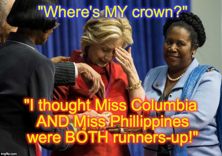 Disappointed Hillary | "Where's MY crown?" "I thought Miss Columbia AND Miss Phillippines were BOTH runners-up!" | image tagged in disappointed hillary | made w/ Imgflip meme maker