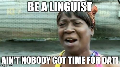 Ain't Nobody Got Time For That Meme | BE A LINGUIST AIN'T NOBODY GOT TIME FOR DAT! | image tagged in memes,aint nobody got time for that | made w/ Imgflip meme maker