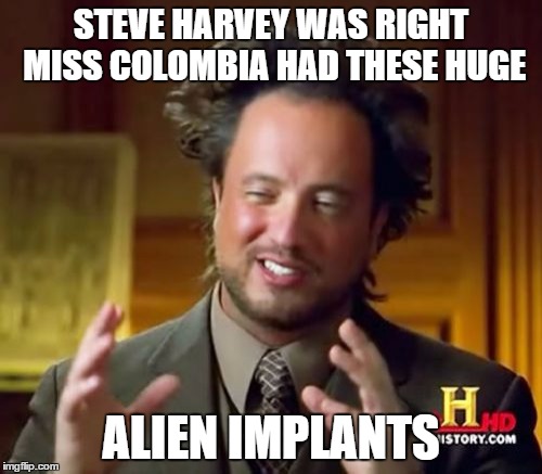 Close Encounter Of The Silicone Kind | STEVE HARVEY WAS RIGHT MISS COLOMBIA HAD THESE HUGE ALIEN IMPLANTS | image tagged in memes,ancient aliens,miss universe 2015,steve harvey,miss universe | made w/ Imgflip meme maker