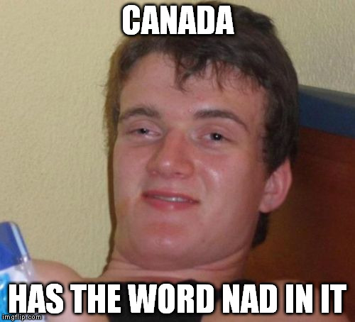 10 Guy Meme | CANADA HAS THE WORD NAD IN IT | image tagged in memes,10 guy | made w/ Imgflip meme maker