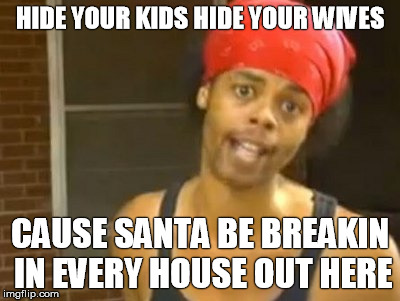Hide Yo Kids Hide Yo Wife | HIDE YOUR KIDS HIDE YOUR WIVES CAUSE SANTA BE BREAKIN IN EVERY HOUSE OUT HERE | image tagged in memes,hide yo kids hide yo wife | made w/ Imgflip meme maker