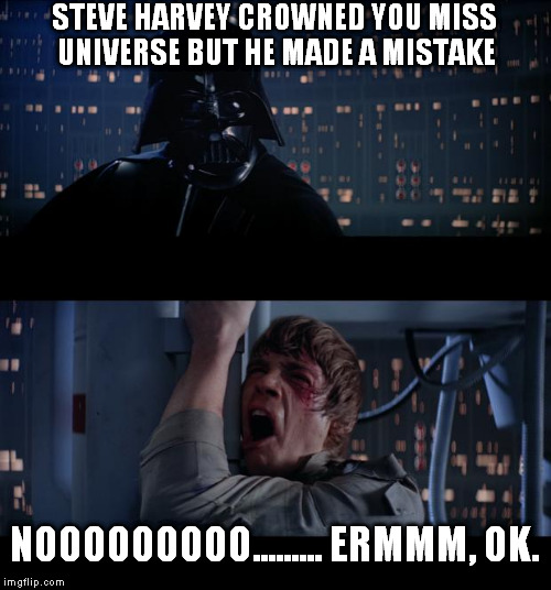 Star Wars No Meme | STEVE HARVEY CROWNED YOU MISS UNIVERSE BUT HE MADE A MISTAKE NOOOOOOOOO......... ERMMM, OK. | image tagged in memes,star wars no | made w/ Imgflip meme maker