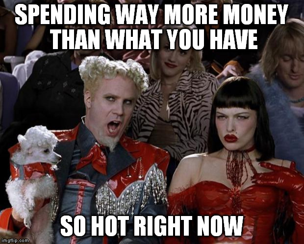 Mugatu So Hot Right Now Meme | SPENDING WAY MORE MONEY THAN WHAT YOU HAVE SO HOT RIGHT NOW | image tagged in memes,mugatu so hot right now | made w/ Imgflip meme maker
