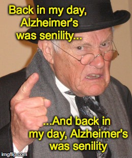 Back In My Day Meme | Back in my day, Alzheimer's was senility... ...And back in my day, Alzheimer's was senility | image tagged in memes,back in my day | made w/ Imgflip meme maker