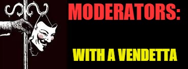v for vendetta | MODERATORS: WITH A VENDETTA | image tagged in v for vendetta | made w/ Imgflip meme maker
