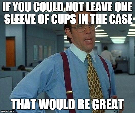 That Would Be Great | IF YOU COULD NOT LEAVE ONE SLEEVE OF CUPS IN THE CASE THAT WOULD BE GREAT | image tagged in memes,that would be great | made w/ Imgflip meme maker