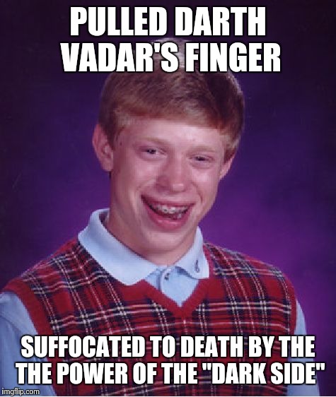 Bad Luck Brian Meme | PULLED DARTH VADAR'S FINGER SUFFOCATED TO DEATH BY THE THE POWER OF THE "DARK SIDE" | image tagged in memes,bad luck brian | made w/ Imgflip meme maker