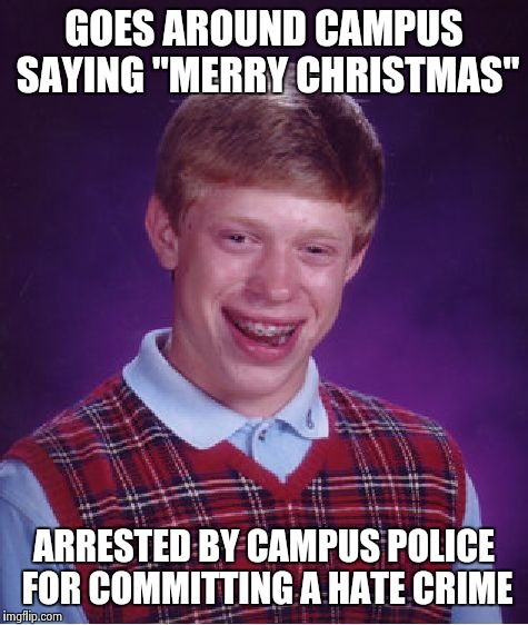 Bad Luck Brian Meme | GOES AROUND CAMPUS SAYING "MERRY CHRISTMAS" ARRESTED BY CAMPUS POLICE FOR COMMITTING A HATE CRIME | image tagged in memes,bad luck brian | made w/ Imgflip meme maker