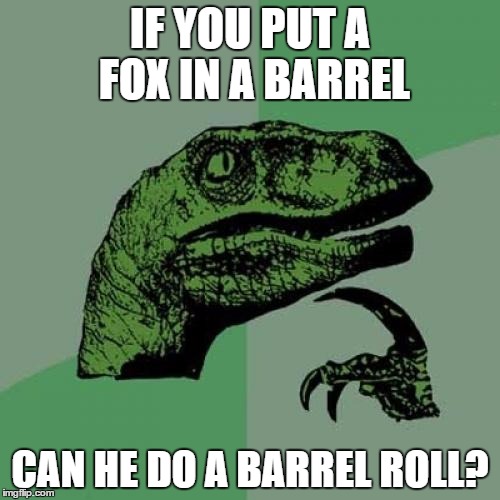 Do a barrel roll! | IF YOU PUT A FOX IN A BARREL CAN HE DO A BARREL ROLL? | image tagged in memes,philosoraptor | made w/ Imgflip meme maker