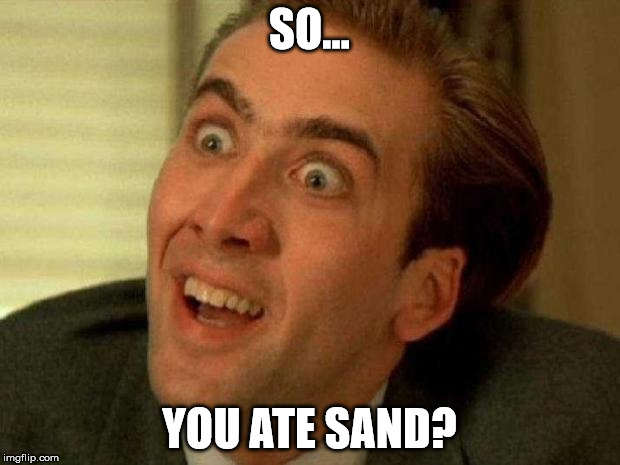 Nicholas Cage is watching you | SO... YOU ATE SAND? | image tagged in nicholas cage is watching you | made w/ Imgflip meme maker
