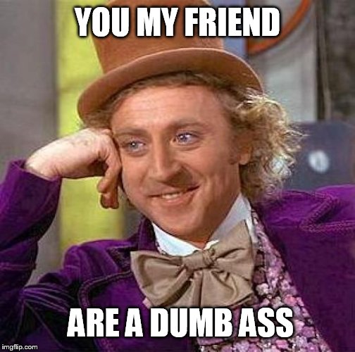 Creepy Condescending Wonka | YOU MY FRIEND ARE A DUMB ASS | image tagged in memes,creepy condescending wonka | made w/ Imgflip meme maker